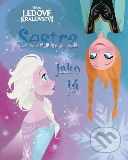 Kniha: Ledové království: Sestra jako já (Egmont ČR). Egmont ČR, 2014 Kniha: Ledové království: Sestra jako já (Egmont ČR). Egmont ČR, 2014