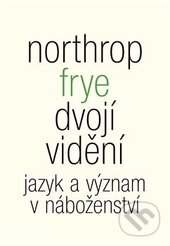 Kniha: Dvojí vidění (Northrop Frye). Malvern, 2014 Kniha: Dvojí vidění (Northrop Frye). Malvern, 2014