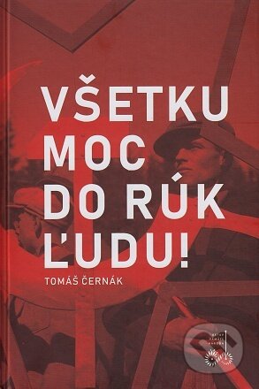 Kniha: Všetku moc do rúk ľudu! (Tomáš Černák). Ústav pamäti národa, 2021 Kniha: Všetku moc do rúk ľudu! (Tomáš Černák). Ústav pamäti národa, 2021