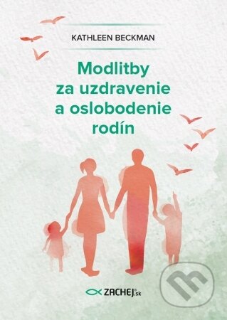 Kniha: Modlitby za uzdravenie a oslobodenie rodín (Kathleen Beckman). Zachej, 2023 Kniha: Modlitby za uzdravenie a oslobodenie rodín (Kathleen Beckman). Zachej, 2023