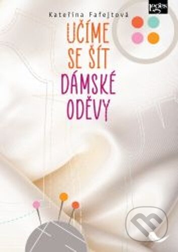 Kniha: Učíme se šít dámské oděvy (Kateřina Fafejtová). Leges, 2023 Kniha: Učíme se šít dámské oděvy (Kateřina Fafejtová). Leges, 2023
