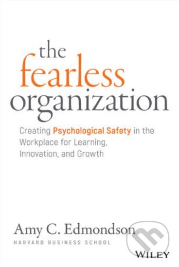 Kniha: The Fearless Organization (Amy C. Edmondson). John Wiley & Sons, 2018 Kniha: The Fearless Organization (Amy C. Edmondson). John Wiley & Sons, 2018