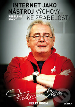 Kniha: Internet jako nástroj výchovy ke zbabělosti (Felix Boom). Blinkr, 2014 Kniha: Internet jako nástroj výchovy ke zbabělosti (Felix Boom). Blinkr, 2014