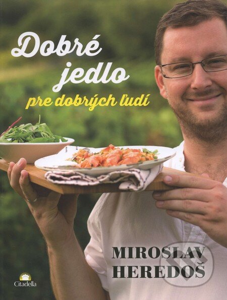 Kniha: Dobré jedlo pre dobrých ľudí (Miroslav Heredoš). Citadella, 2014 Kniha: Dobré jedlo pre dobrých ľudí (Miroslav Heredoš). Citadella, 2014