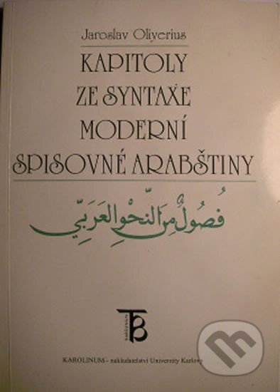 Kapitoly ze syntaxe moderní spisovné arabštiny - Jaroslav Oliverius, Karolinum, 1999