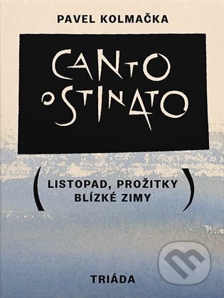 Kniha: Canto ostinato (Pavel Kolmačka). Triáda, 2023 Kniha: Canto ostinato (Pavel Kolmačka). Triáda, 2023