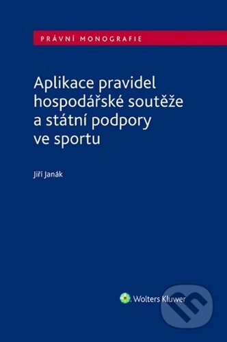 Kniha: Aplikace pravidel hospodářské soutěže a státní podpory ve sportu (Jiří Janák). Wolters Kluwer ČR, 2023 Kniha: Aplikace pravidel hospodářské soutěže a státní podpory ve sportu (Jiří Janák). Wolters Kluwer ČR, 2023