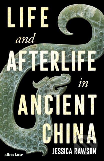 Life and Afterlife in Ancient China - Jessica Rawson, Allen Lane, 2023