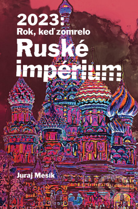 Kniha: 2023: Rok keď zomrelo Ruské imperium (Juraj Mesík). Dixit, 2023 Kniha: 2023: Rok keď zomrelo Ruské imperium (Juraj Mesík). Dixit, 2023