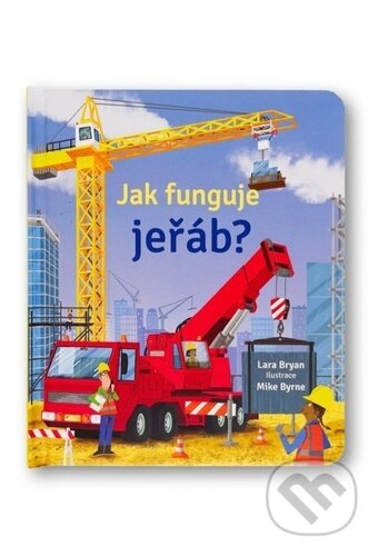 Jak funguje jeřáb? - Lara Bryan, Mike Byrne (ilustrátor), Svojtka&Co., 2023