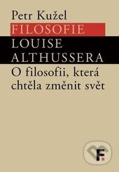 Kniha: Filosofie Louise Althussera (Petr Kužel). Filosofia, 2014 Kniha: Filosofie Louise Althussera (Petr Kužel). Filosofia, 2014