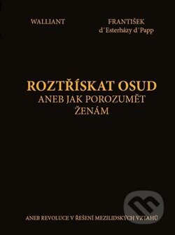 Kniha: Roztřískat osud aneb Jak porozumět ženám (František d' Esterházy d' Papp a Walliant). Arbor vitae, 2014 Kniha: Roztřískat osud aneb Jak porozumět ženám (František d' Esterházy d' Papp a Walliant). Arbor vitae, 2014