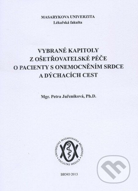 Kniha: Vybrané kapitoly z ošetřovatelské péče o pacienty s onemocněním srdce a dýchacích cest (Petra Juřeníková). Masarykova univerzita, 2013 Kniha: Vybrané kapitoly z ošetřovatelské péče o pacienty s onemocněním srdce a dýchacích cest (Petra Juřeníková). Masarykova univerzita, 2013
