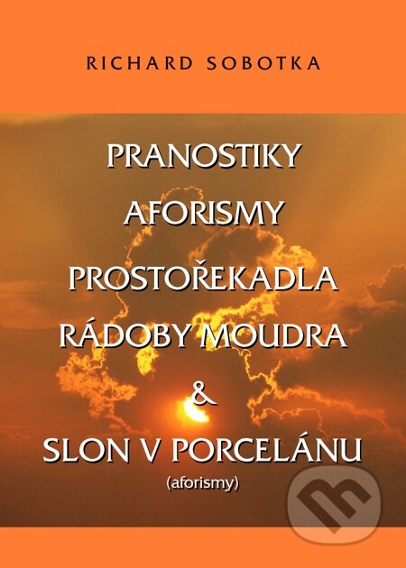 E-kniha: PRANOSTIKY, AFORISMY, PROSTOŘEKADLA, RÁDOBY MOUDRA & SLON V PORCELÁNU (Richard Sobotka). Nakladatelství ŽÁR E-kniha: PRANOSTIKY, AFORISMY, PROSTOŘEKADLA, RÁDOBY MOUDRA & SLON V PORCELÁNU (Richard Sobotka). Nakladatelství ŽÁR