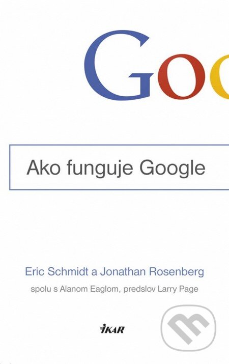 Kniha: Ako funguje Google (Eric Schmidt a Jonathan Rosenberg). Ikar, 2015 Kniha: Ako funguje Google (Eric Schmidt a Jonathan Rosenberg). Ikar, 2015