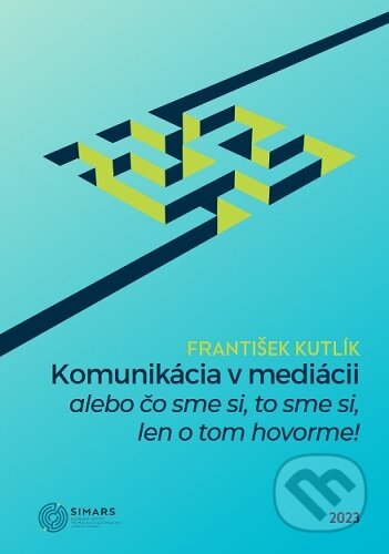 Kniha: Komunikácia v mediácii – alebo čo sme si, to sme si, len o tom hovorme! (František Kutlík). Simars, 2023 Kniha: Komunikácia v mediácii – alebo čo sme si, to sme si, len o tom hovorme! (František Kutlík). Simars, 2023