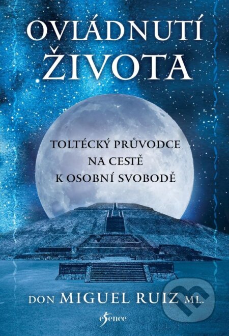 Kniha: Ovládnutí života (Don Miguel Ruiz). Esence, 2023 Kniha: Ovládnutí života (Don Miguel Ruiz). Esence, 2023
