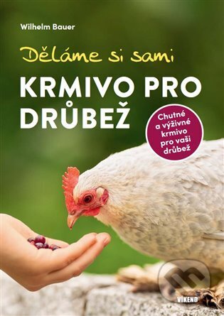 Kniha: Děláme si sami krmivo pro drůbež (Wilhelm Bauer). Víkend, 2023 Kniha: Děláme si sami krmivo pro drůbež (Wilhelm Bauer). Víkend, 2023
