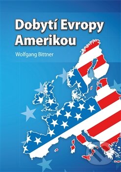 Kniha: Dobytí Evropy Amerikou (Wolfgang Bittner). Jaro, 2014 Kniha: Dobytí Evropy Amerikou (Wolfgang Bittner). Jaro, 2014