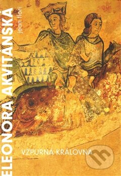 Kniha: Eleanora Akvitánská. Vzpurná královna (Jean Flori). Argo, 2014 Kniha: Eleanora Akvitánská. Vzpurná královna (Jean Flori). Argo, 2014