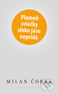 Kniha: Plameň sviečky slnku jasu nepridá (Milan Čorba). Kalligram, 2014 Kniha: Plameň sviečky slnku jasu nepridá (Milan Čorba). Kalligram, 2014