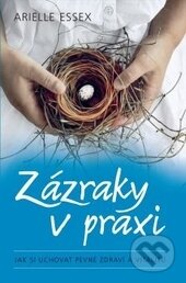 Kniha: Zázraky v praxi (Arielle Essex). Synergie, 2015 Kniha: Zázraky v praxi (Arielle Essex). Synergie, 2015