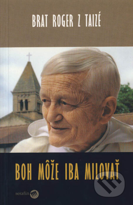 Kniha: Boh môže iba milovať (Roger z Taizé). Serafín, 2005 Kniha: Boh môže iba milovať (Roger z Taizé). Serafín, 2005