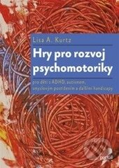 Kniha: Hry pro rozvoj psychomotoriky (Lisa A. Kurtz). Portál, 2015 Kniha: Hry pro rozvoj psychomotoriky (Lisa A. Kurtz). Portál, 2015