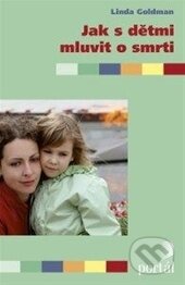Kniha: Jak s dětmi mluvit o smrti (Linda Goldman). Portál, 2015 Kniha: Jak s dětmi mluvit o smrti (Linda Goldman). Portál, 2015