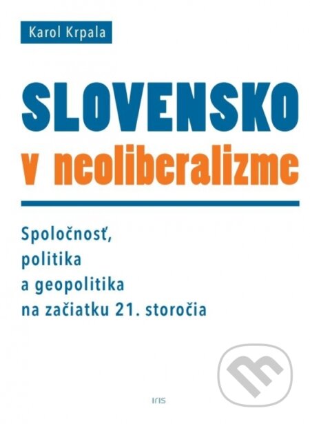Kniha: Slovensko v neoliberalizme (Karol Krpala). IRIS, 2018 Kniha: Slovensko v neoliberalizme (Karol Krpala). IRIS, 2018