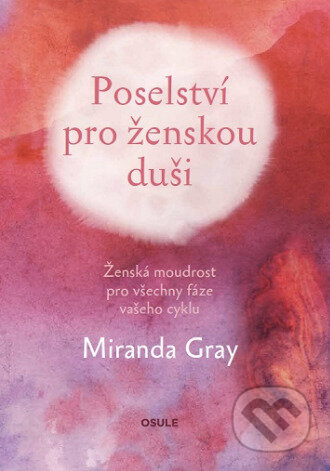 Kniha: Poselství pro ženskou duši (Miranda Gray). OSULE, 2019 Kniha: Poselství pro ženskou duši (Miranda Gray). OSULE, 2019
