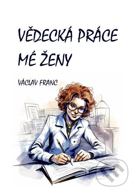 E-kniha: Vědecká práce mé ženy (Václav Franc). E-knihy jedou E-kniha: Vědecká práce mé ženy (Václav Franc). E-knihy jedou