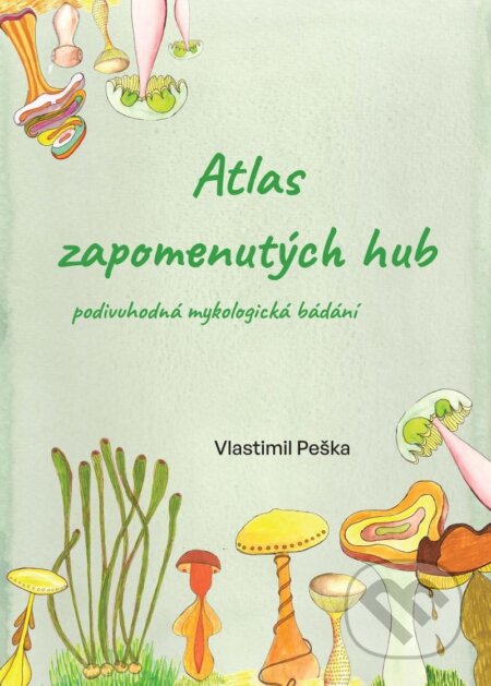 Kniha: Atlas zapomenutých hub (Vlastimil Peška). Čas, 2023 Kniha: Atlas zapomenutých hub (Vlastimil Peška). Čas, 2023