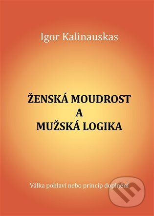 Kniha: Ženská moudrost a mužská logika (Igor Kalinauskas). Centrum ekologie Člověka, 2023 Kniha: Ženská moudrost a mužská logika (Igor Kalinauskas). Centrum ekologie Člověka, 2023