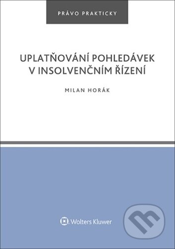 Kniha: Uplatňování pohledávek v insolvenčním řízení (Milan Horák). Wolters Kluwer ČR, 2023 Kniha: Uplatňování pohledávek v insolvenčním řízení (Milan Horák). Wolters Kluwer ČR, 2023