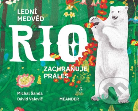 Kniha: Lední medvěd Rio zachraňuje prales (Michal Šanda a Dávid Valovič). Meander, 2023 Kniha: Lední medvěd Rio zachraňuje prales (Michal Šanda a Dávid Valovič). Meander, 2023