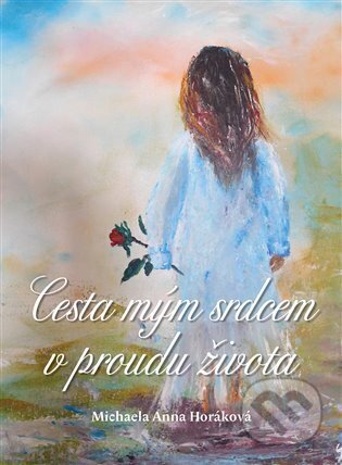 Kniha: Cesta mým srdcem v proudu života (Michaela Anna Horáková). Pendulum, 2023 Kniha: Cesta mým srdcem v proudu života (Michaela Anna Horáková). Pendulum, 2023