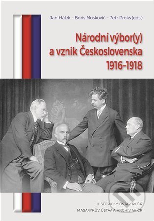Národní výbor(y) a vznik Československa 1916-1918 - Jan Hálek, Jan Hálek, Boris Mosković, Historický ústav AV ČR, 2023
