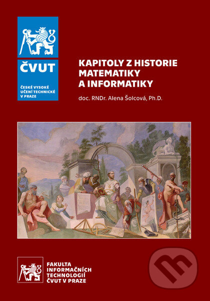 Kniha: Kapitoly z historie matematiky a informatiky (Alena Šolcová). CVUT Praha, 2022 Kniha: Kapitoly z historie matematiky a informatiky (Alena Šolcová). CVUT Praha, 2022