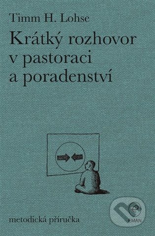 Kniha: Krátký rozhovor v pastoraci a poradenství (Timm H. Lohse). Eman, 2023 Kniha: Krátký rozhovor v pastoraci a poradenství (Timm H. Lohse). Eman, 2023