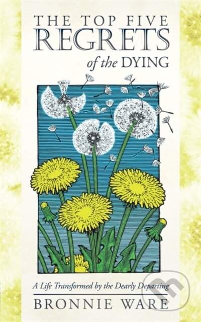 Kniha: The Top Five regrets of the dying (Bronnie Ware). Hay House, 2019 Kniha: The Top Five regrets of the dying (Bronnie Ware). Hay House, 2019