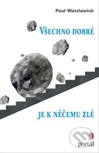 Kniha: Všechno dobré je k něčemu zlé (Paul Watzlawick). Portál, 2015 Kniha: Všechno dobré je k něčemu zlé (Paul Watzlawick). Portál, 2015