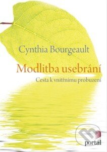 Kniha: Modlitba usebrání (Cynthia Bourgeault). Portál, 2015 Kniha: Modlitba usebrání (Cynthia Bourgeault). Portál, 2015