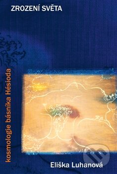 Kniha: Zrození světa: kosmologie básníka Hésioda (Eliška Luhanová). Pavel Mervart, 2015 Kniha: Zrození světa: kosmologie básníka Hésioda (Eliška Luhanová). Pavel Mervart, 2015