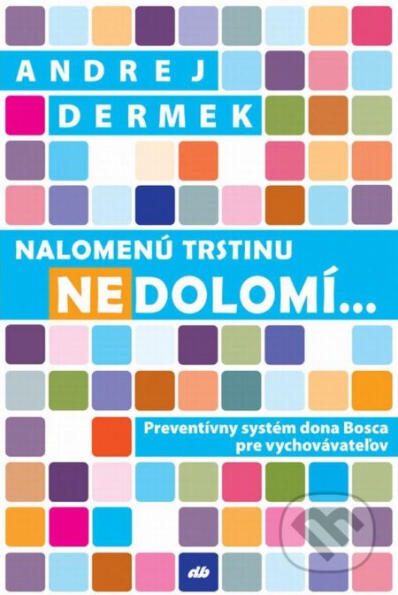 Kniha: Nalomenú trstinu nedolomí... (Andrej Dermek). Don Bosco, 2014 Kniha: Nalomenú trstinu nedolomí... (Andrej Dermek). Don Bosco, 2014