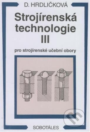 Kniha: Strojírenská technologie III (Dobroslava Hrdličková). Sobotáles, 2000 Kniha: Strojírenská technologie III (Dobroslava Hrdličková). Sobotáles, 2000