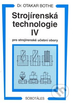 Kniha: Strojírenská technologie IV (Otakar Bothe). Sobotáles, 1995 Kniha: Strojírenská technologie IV (Otakar Bothe). Sobotáles, 1995