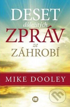 Kniha: Deset důležitých zpráv ze záhrobí (Mike Dooley). BETA - Dobrovský, 2015 Kniha: Deset důležitých zpráv ze záhrobí (Mike Dooley). BETA - Dobrovský, 2015