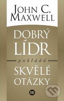 Kniha: Dobrý leader pokládá skvělé otázky (John C. Maxwell). BETA - Dobrovský, 2015 Kniha: Dobrý leader pokládá skvělé otázky (John C. Maxwell). BETA - Dobrovský, 2015