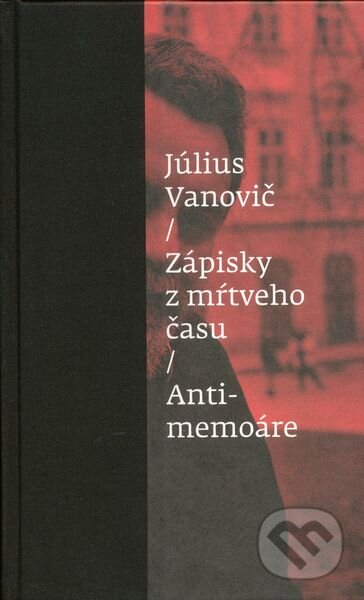 Kniha: Zápisky z mŕtveho času - Antimemoáre (Július Vanovič). Slovenské literárne centrum, 2014 Kniha: Zápisky z mŕtveho času - Antimemoáre (Július Vanovič). Slovenské literárne centrum, 2014